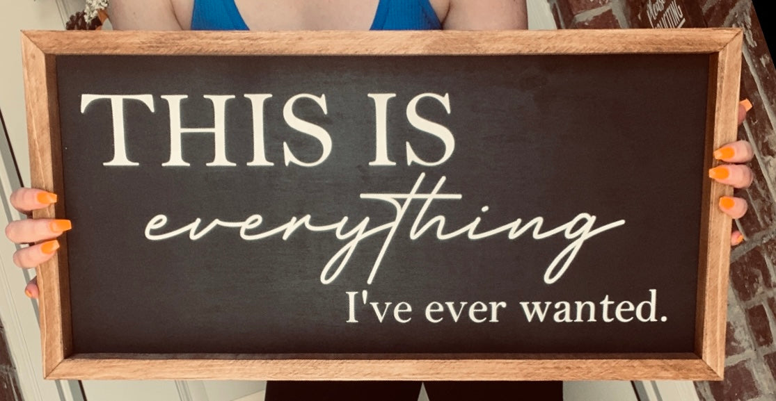 Everything I’ve ever wanted - Farmhouse Sign