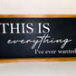 Everything I’ve ever wanted - Farmhouse Sign