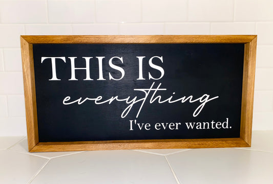 Everything I’ve ever wanted - Farmhouse Sign